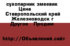 сухопарник змеевик › Цена ­ 3 500 - Ставропольский край, Железноводск г. Другое » Продам   